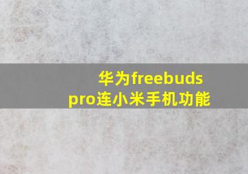 华为freebuds pro连小米手机功能